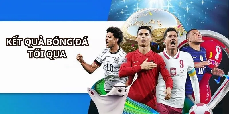 Kết Quả Bóng Đá Tối Qua - Cập Nhật Nhanh Nhất Tại 8KBET 1 Kết quả bóng đá tối qua